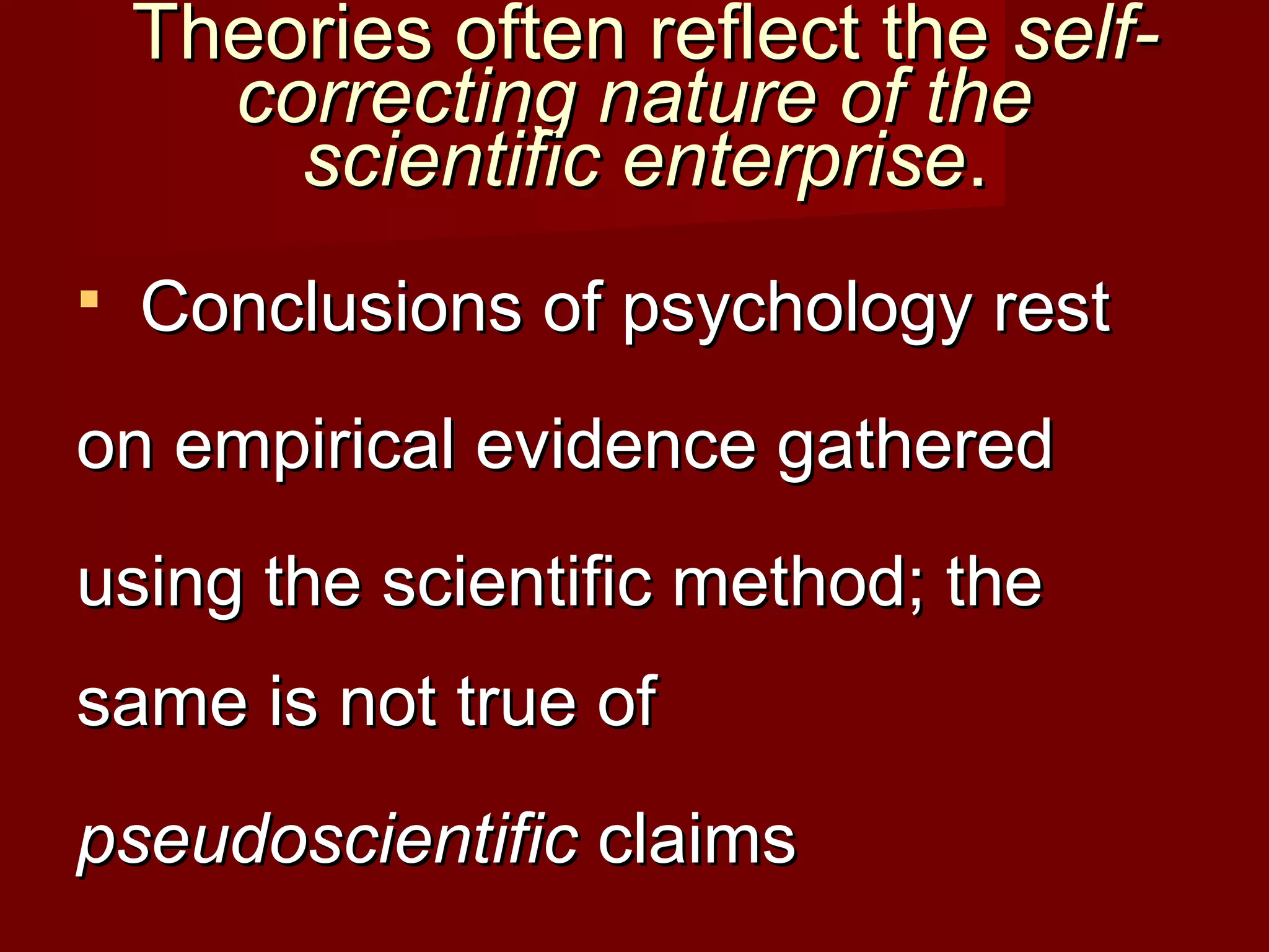 Theories often reflect theTheories often reflect the self-self-
correcting nature of thecorrecting nature of the
scientific enterprisescientific enterprise..
 Conclusions of psychology restConclusions of psychology rest
on empirical evidence gatheredon empirical evidence gathered
using the scientific method; theusing the scientific method; the
same is not true ofsame is not true of
pseudoscientificpseudoscientific claimsclaims
 