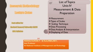 List ofTopics
Unit-IV
Measurement & Data
Preparation
Measurement
Types of Scales
 Scaling Technique
Data Processing
Data Analysis & Interpretation
Displaying of Data
 