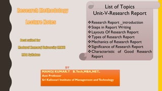 List of Topics
Unit-V-Research Report
Research Report _introduction
Steps in Report Writing
Layouts Of Research Report
Types of Research Report
Mechanics of Research Report
Significance of Research Report
Characteristic of Good Research
Report
 