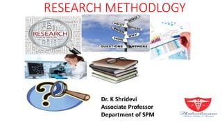 RESEARCH METHODLOGY
Dr. K Shridevi
Associate Professor
Department of SPM
 