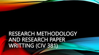 RESEARCH METHODOLOGY
AND RESEARCH PAPER
WRITTING (CIV 381)
 