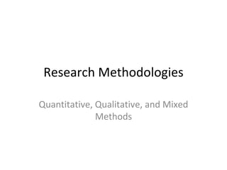 Research Methodologies

Quantitative, Qualitative, and Mixed
              Methods
 