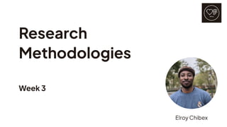 Research
Methodologies
Week 3
Elroy Chibex
 