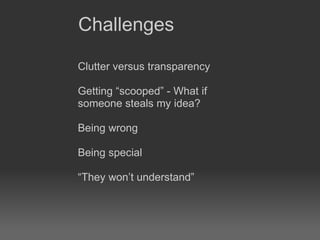 Clutter versus transparency  Getting “scooped” - What if someone steals my idea?  Being wrong  Being special   “They won’t understand” Challenges 