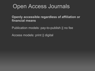 Open Access Journals Openly accessible regardless of affiliation or financial means Publication models: pay-to-publish || no fee Access models: print || digital 