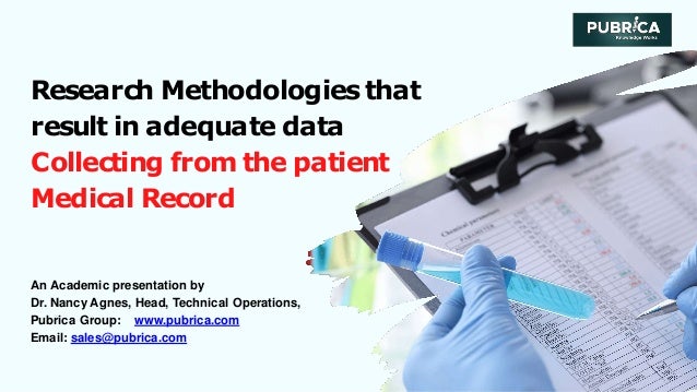 Research Methodologies that
result in adequate data
Collecting from the patient
Medical Record
An Academic presentation by
Dr. Nancy Agnes, Head, Technical Operations,
Pubrica Group: www.pubrica.com
Email: sales@pubrica.com
 