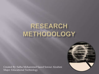 Research Methodology Created By: Salha Mohammed SaeedSorourAlzahmi Major: Educational Technology 
