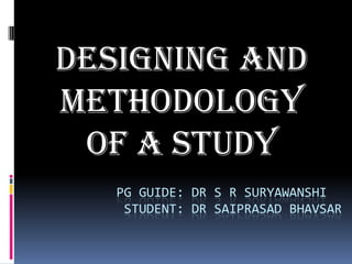 Designing and methodology of a study              Pg guide: dr s r suryawanshi              student: dr saiprasad bhavsar 