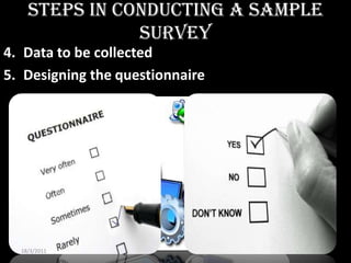Steps in Conducting a Sample
               Survey
4. Data to be collected
5. Designing the questionnaire




  18/3/2011                        7
 