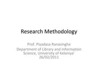 Research Methodology

     Prof. Piyadasa Ranasinghe
Department of Library and Information
   Science, University of Kelaniya’
             26/02/2011
 