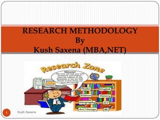 RESEARCH METHODOLOGY
                  By
        Kush Saxena (MBA,NET)




1   Kush Saxena
 