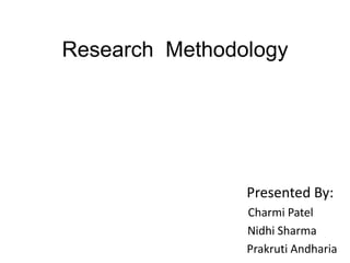 Research Methodology




                Presented By:
                Charmi Patel
                Nidhi Sharma
                Prakruti Andharia
 