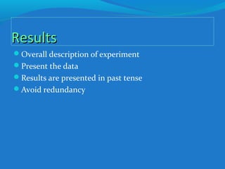 ResultsResults
Overall description of experiment
Present the data
Results are presented in past tense
Avoid redundancy
 