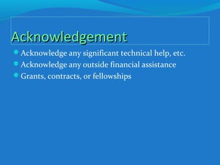 AcknowledgementAcknowledgement
Acknowledge any significant technical help, etc.
Acknowledge any outside financial assistance
Grants, contracts, or fellowships
 