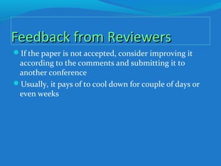 Feedback from ReviewersFeedback from Reviewers
If the paper is not accepted, consider improving it
according to the comments and submitting it to
another conference
Usually, it pays of to cool down for couple of days or
even weeks
 