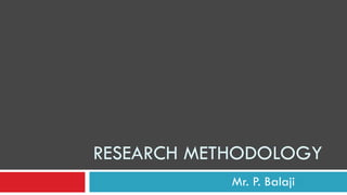RESEARCH METHODOLOGY
Mr. P. Balaji
 