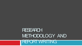 RESEARCH
METHODOLOGY AND
REPORTWRITING
 