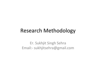Research Methodology
Er. Sukhjit Singh Sehra
Email:- sukhjitsehra@gmail.com
 