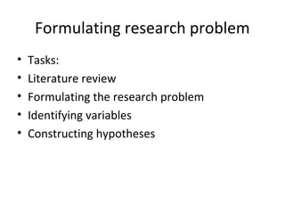 Formulating research problem
• Tasks:
• Literature review
• Formulating the research problem
• Identifying variables
• Constructing hypotheses
 