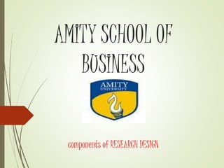 AMITY SCHOOL OF
BUSINESS
components of RESEARCH DESIGN
 