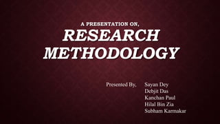 A PRESENTATION ON,
RESEARCH
METHODOLOGY
Presented By, Sayan Dey
Debjit Das
Kanchan Paul
Hilal Bin Zia
Subham Karmakar
 