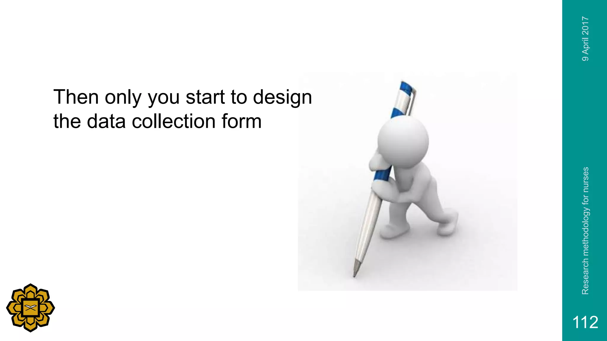 9April2017Researchmethodologyfornurses
112
Then only you start to design
the data collection form
 