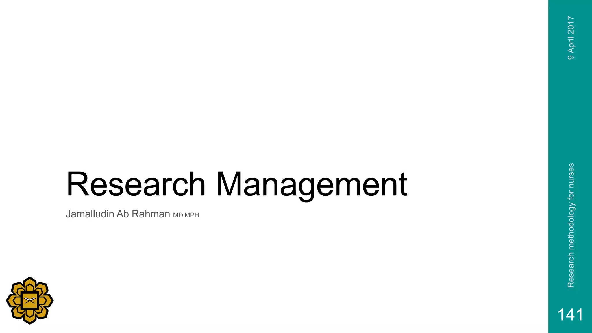 Research Management
Jamalludin Ab Rahman MD MPH
9April2017Researchmethodologyfornurses
141
 