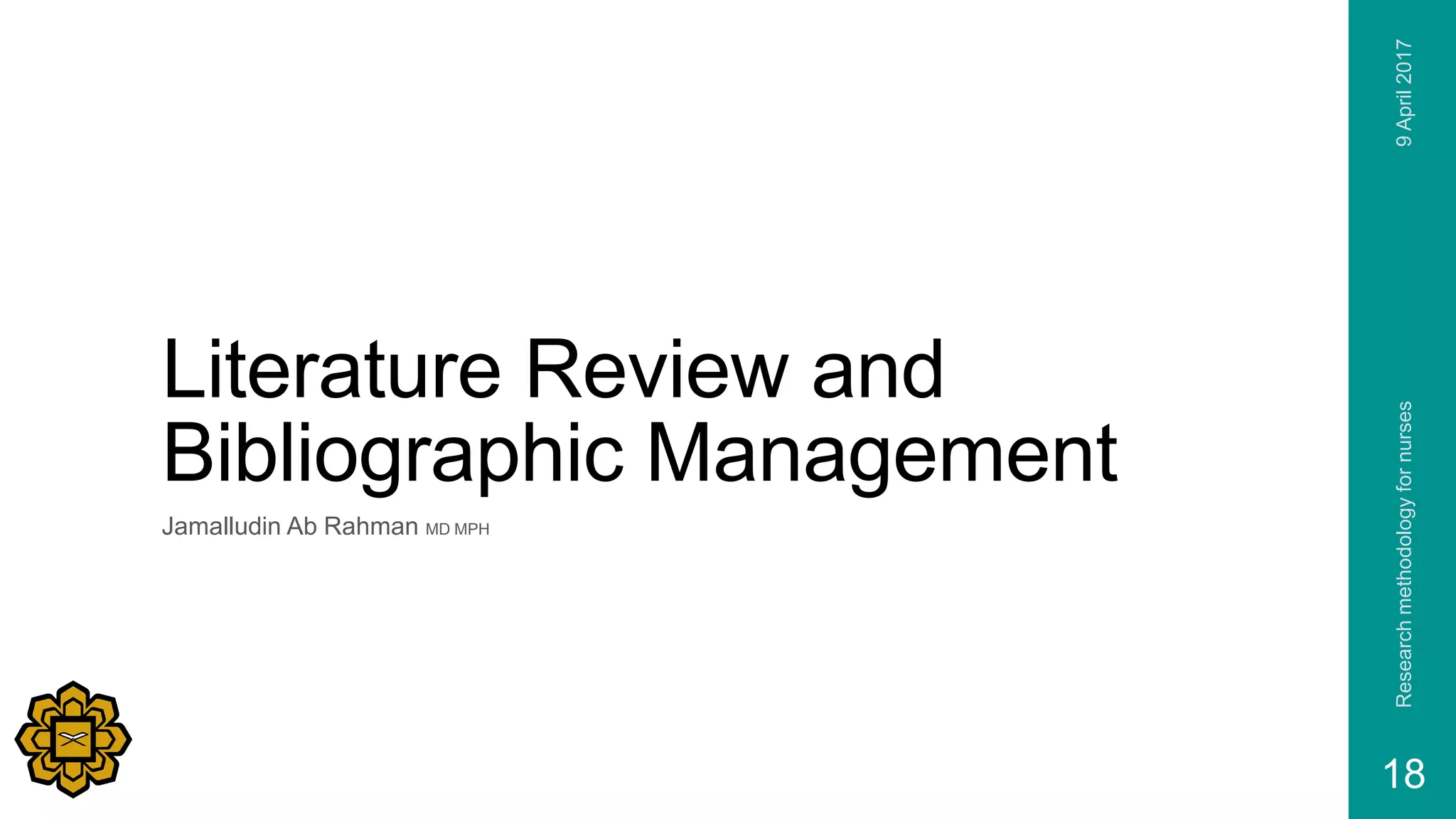 Literature Review and
Bibliographic Management
Jamalludin Ab Rahman MD MPH
9April2017Researchmethodologyfornurses
18
 