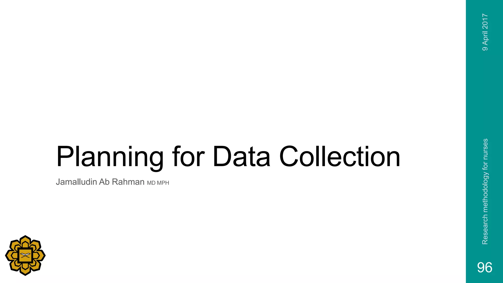 Planning for Data Collection
Jamalludin Ab Rahman MD MPH
9April2017Researchmethodologyfornurses
96
 