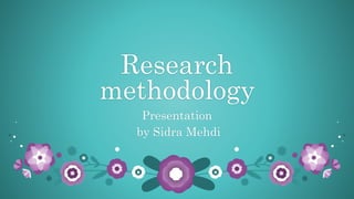 Research
methodology
Presentation
by Sidra Mehdi
 