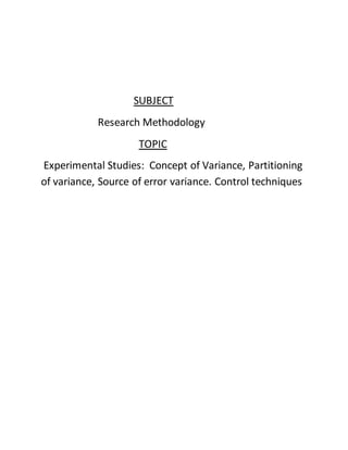 SUBJECT
Research Methodology
TOPIC
Experimental Studies: Concept of Variance, Partitioning
of variance, Source of error variance. Control techniques
 