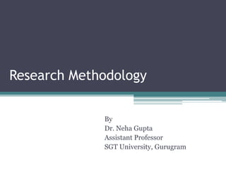 Research Methodology
By
Dr. Neha Gupta
Assistant Professor
SGT University, Gurugram
 