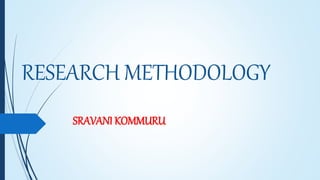 RESEARCH METHODOLOGY
SRAVANI KOMMURU
 