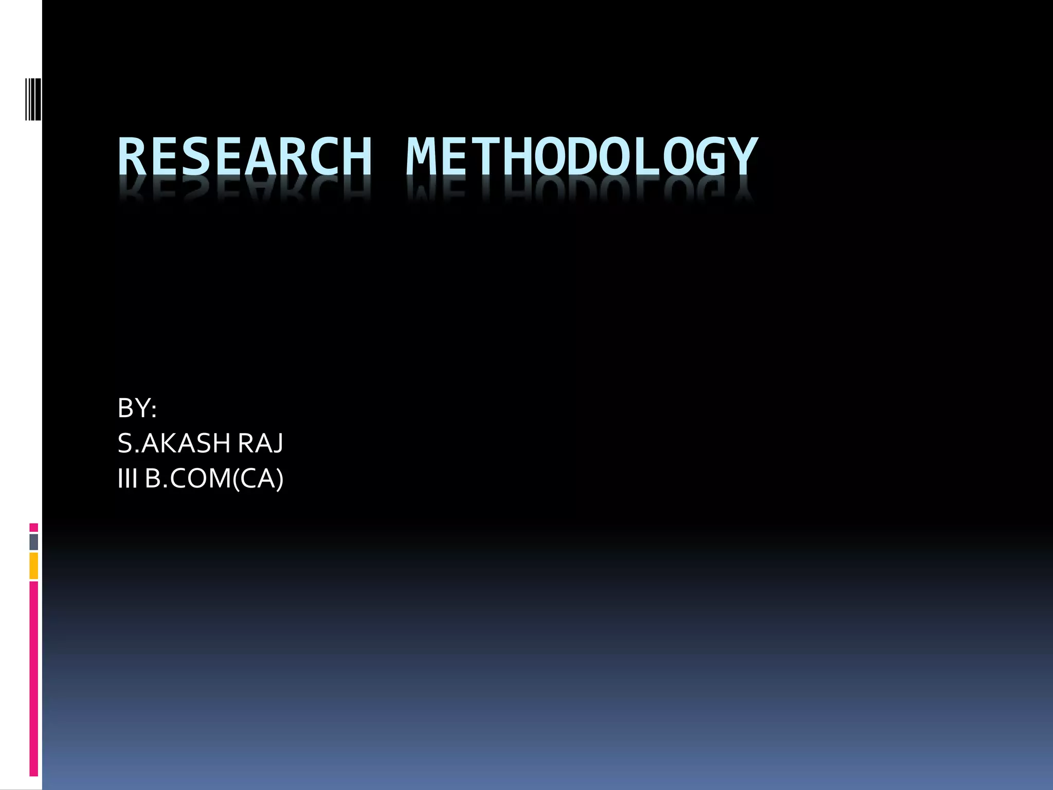 RESEARCH METHODOLOGY
BY:
S.AKASH RAJ
III B.COM(CA)