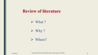 Review of literature
11/2/2019 Mustafizur Rahman, M.Pharm, Dept. Pharmaceutics. (GIPS)
 What ?
 Why ?
 Where?
23
 