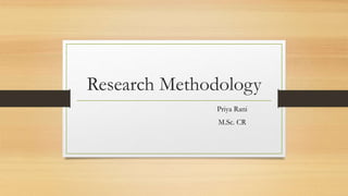 Research Methodology
Priya Rani
M.Sc. CR
 