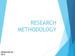 RESEARCH
METHODOLOGY
PRESENTED BY:
SID G
 