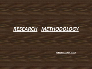 RESEARCH METHODOLOGY
Notes by: AKASH MAJJI
 