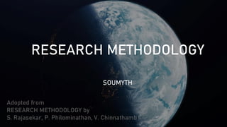 RESEARCH METHODOLOGY
Adopted from
RESEARCH METHODOLOGY by
S. Rajasekar, P. Philominathan, V. Chinnathambi
SOUMYTH
 