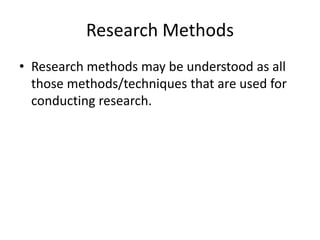 Research Methods
• Research methods may be understood as all
those methods/techniques that are used for
conducting research.
 