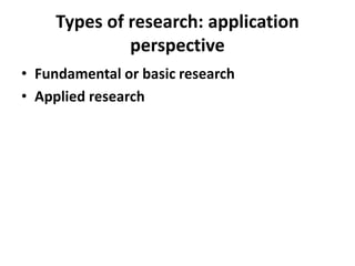 Types of research: application
perspective
• Fundamental or basic research
• Applied research
 