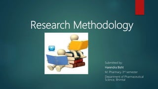 Research Methodology
Submitted by:
Harendra Bisht
M. Pharmacy 3rd semester
Department of Pharmaceutical
Science, Bhimtal
 