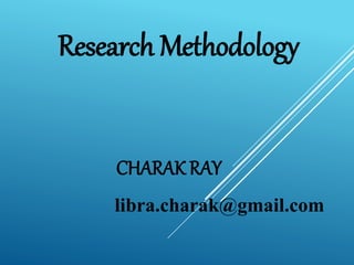 Research Methodology
CHARAK RAY
libra.charak@gmail.com
 