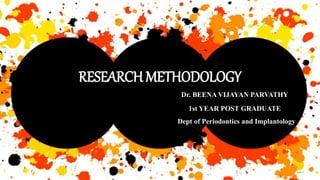 Dr. BEENA VIJAYAN PARVATHY
1st YEAR POST GRADUATE
Dept of Periodontics and Implantology
RESEARCH METHODOLOGY
 
