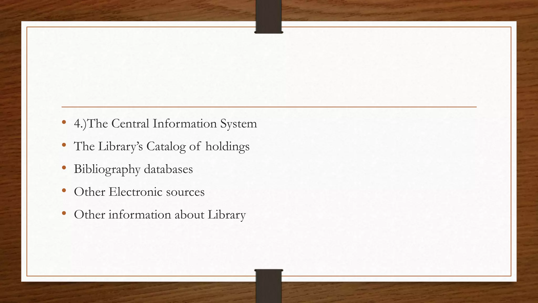 • 4.)The Central Information System
• The Library’s Catalog of holdings
• Bibliography databases
• Other Electronic sources
• Other information about Library
 
