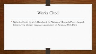 Works Cited
• Nicholas, David G. MLA Handbook for Writers of Research Papers Seventh
Edition. The Modern Language Association of America, 2009. Print.
 