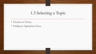 1.3 Selecting a Topic
• Freedom of Choice
• Finding an Appropriate Focus
 