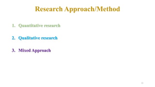 Research Approach/Method
1. Quantitative research
2. Qualitative research
3. Mixed Approach
13
 