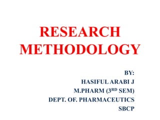 RESEARCH
METHODOLOGY
BY:
HASIFULARABI J
M.PHARM (3RD SEM)
DEPT. OF. PHARMACEUTICS
SBCP
 