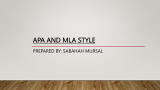 APA AND MLA STYLE
PREPARED BY: SABAHAH MURSAL
 